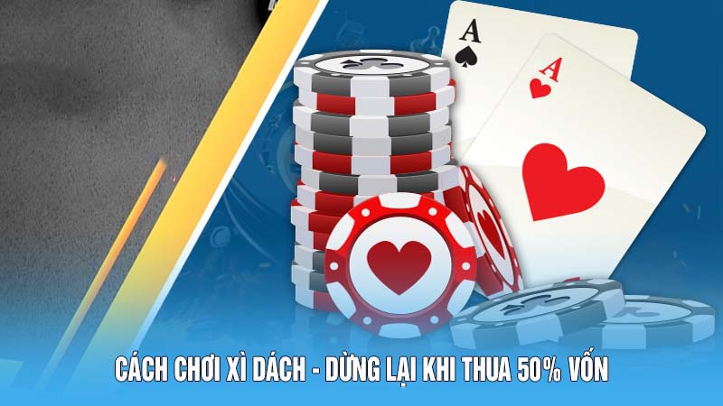Kinh Nghiệm Thực Chiến Cách Chơi Xì Dách Năm 2024 5 Cách chơi Xì Dách - Dừng lại khi thua 50% vốn