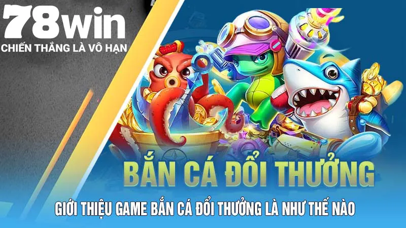 Bắn Cá Đổi Thưởng – Tựa Game 78Win Mang Đến Cơ Hội Phát Tài 4 Giới thiệu game bắn cá đổi thưởng là như thế nào