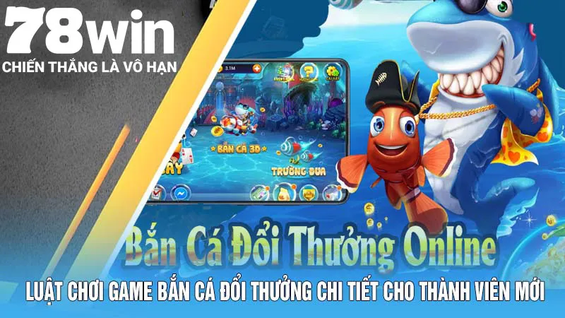 Bắn Cá Đổi Thưởng – Tựa Game 78Win Mang Đến Cơ Hội Phát Tài 5 Luật chơi game bắn cá đổi thưởng chi tiết cho thành viên mới